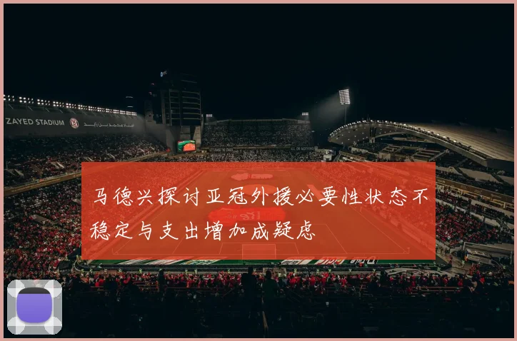 马德兴探讨亚冠外援必要性状态不稳定与支出增加成疑虑