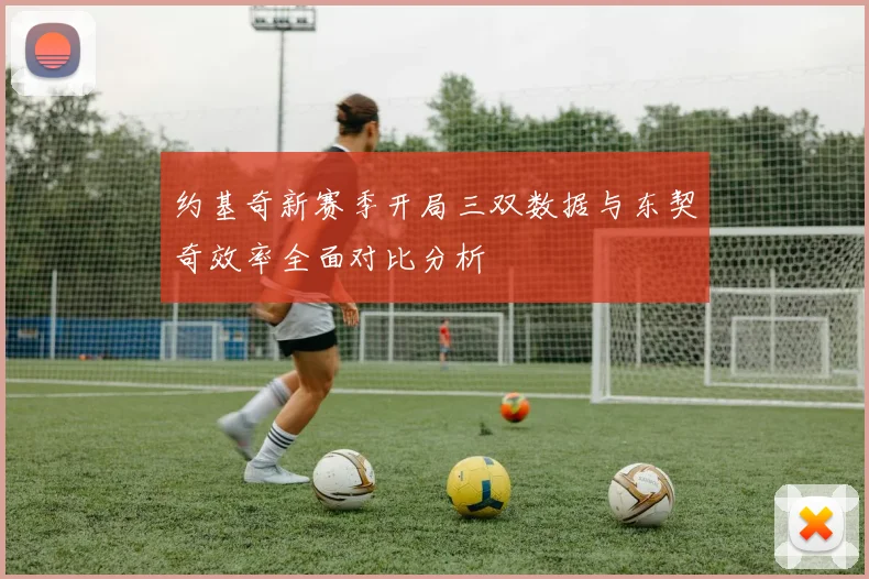 约基奇新赛季开局三双数据与东契奇效率全面对比分析